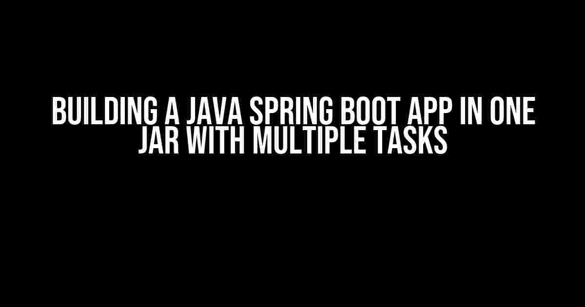 Building a Java Spring Boot App in One Jar with Multiple Tasks