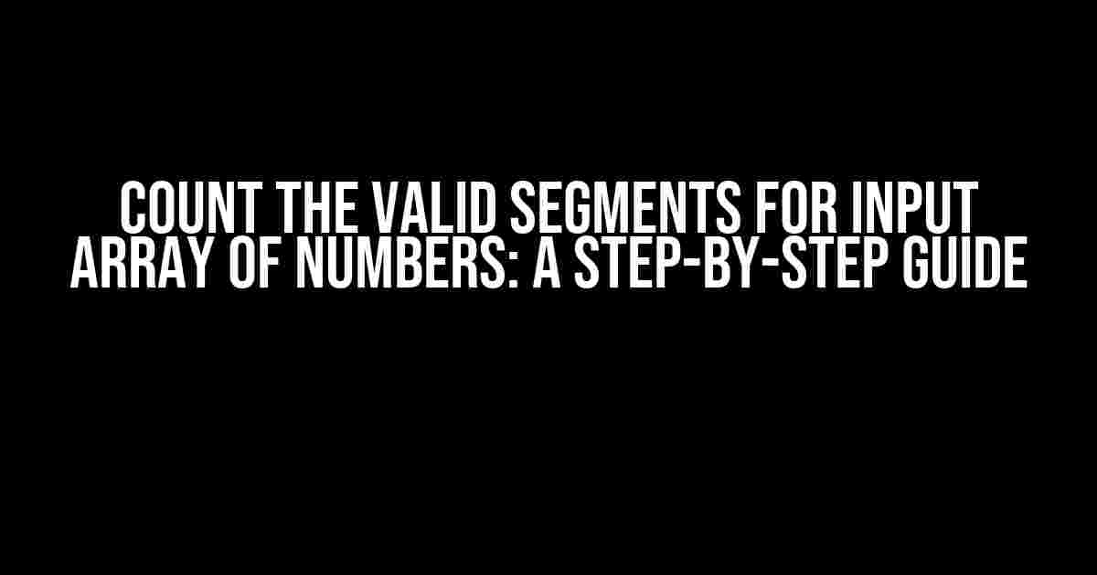 Count the Valid Segments for Input Array of Numbers: A Step-by-Step Guide