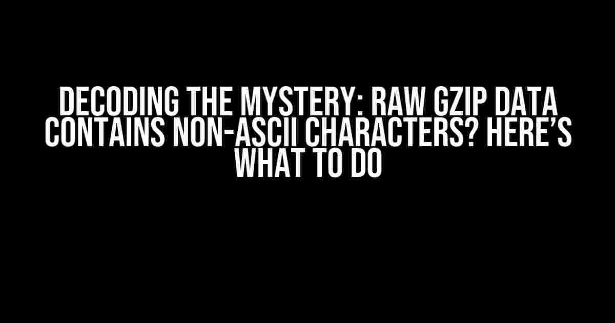 Decoding the Mystery: Raw Gzip Data Contains Non-ASCII Characters? Here’s What to Do