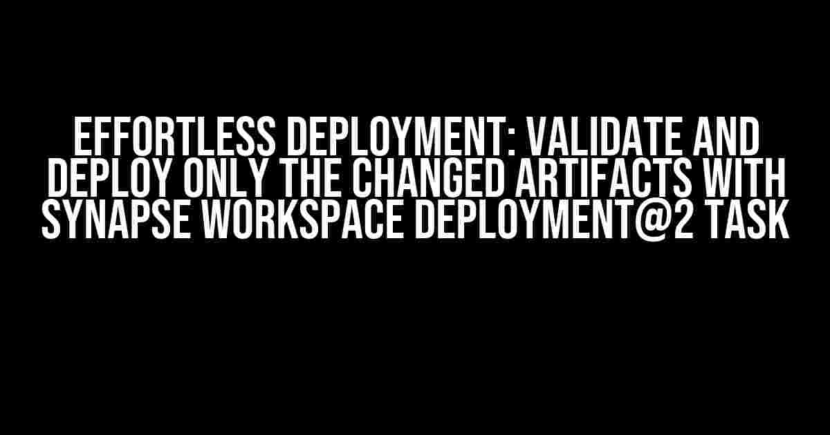 Effortless Deployment: Validate and Deploy only the changed artifacts with Synapse workspace deployment@2 task