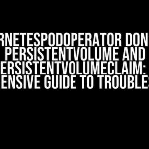 KubernetesPodOperator don’t see PersistentVolume and PersistentVolumeClaim: A Comprehensive Guide to Troubleshooting