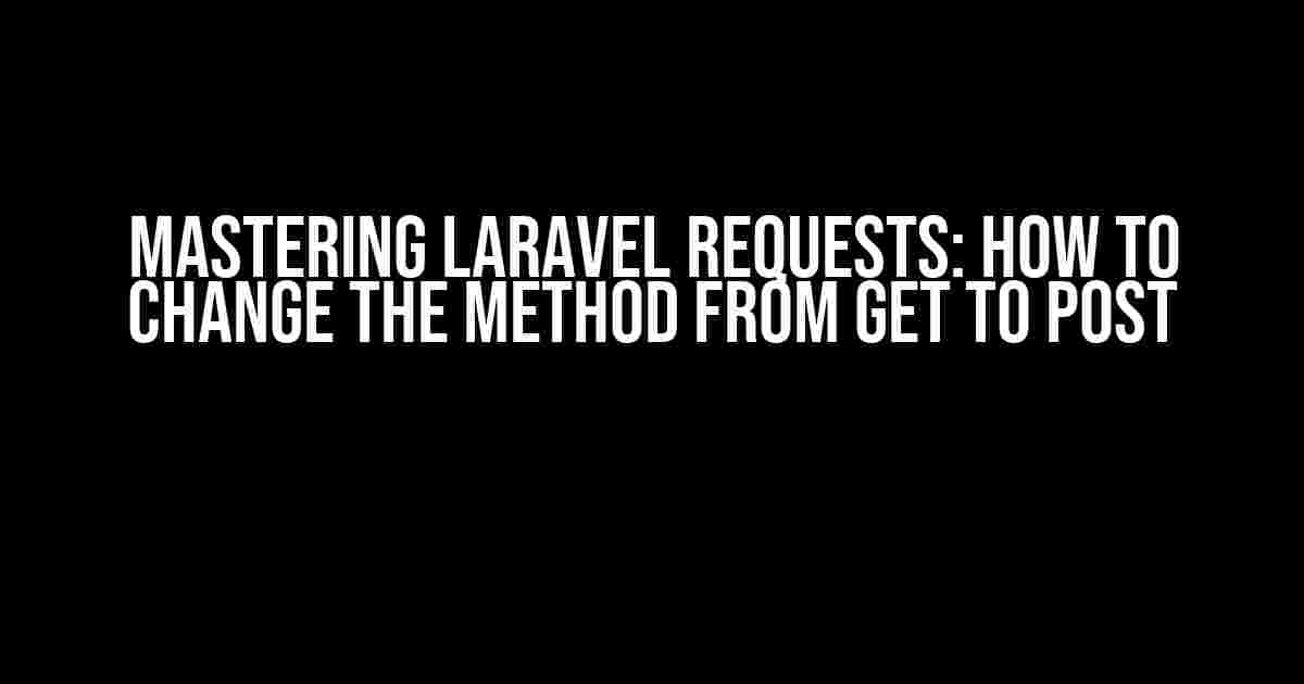 Mastering Laravel Requests: How to Change the Method from GET to POST