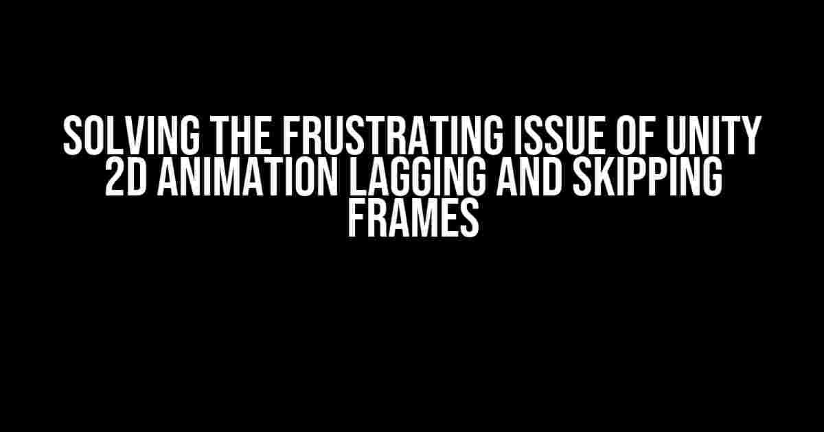 Solving the Frustrating Issue of Unity 2D Animation Lagging and Skipping Frames