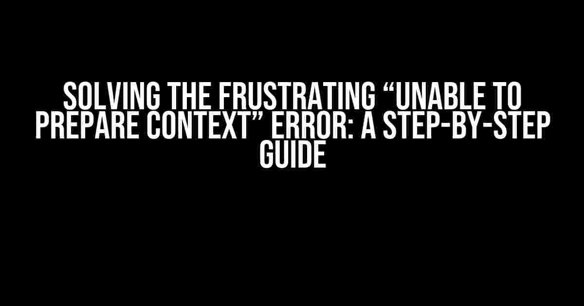 Solving the Frustrating “Unable to Prepare Context” Error: A Step-by-Step Guide