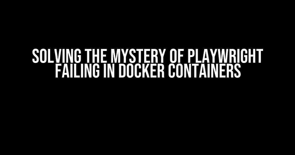 Solving the Mystery of Playwright Failing in Docker Containers