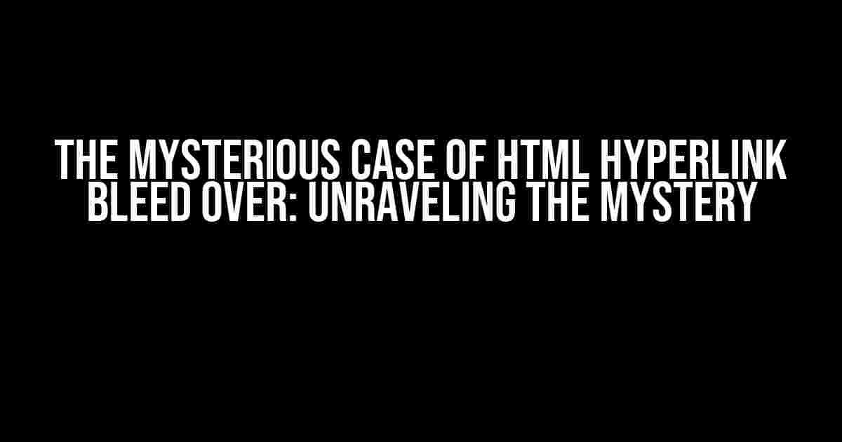 The Mysterious Case of HTML Hyperlink Bleed Over: Unraveling the Mystery