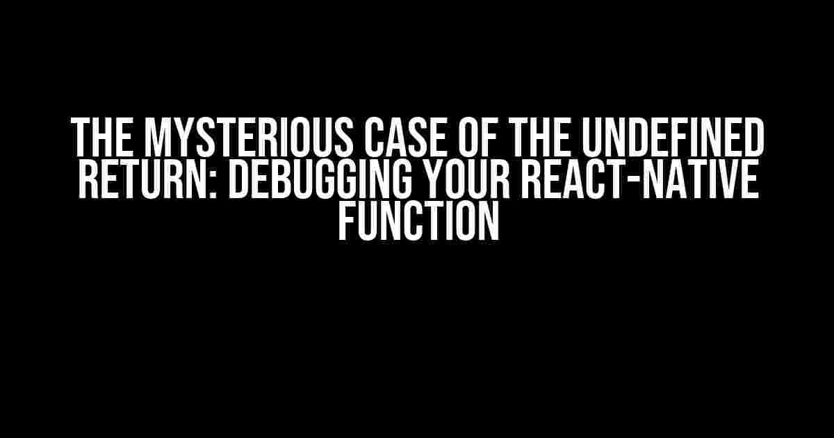 The Mysterious Case of the Undefined Return: Debugging Your React-Native Function