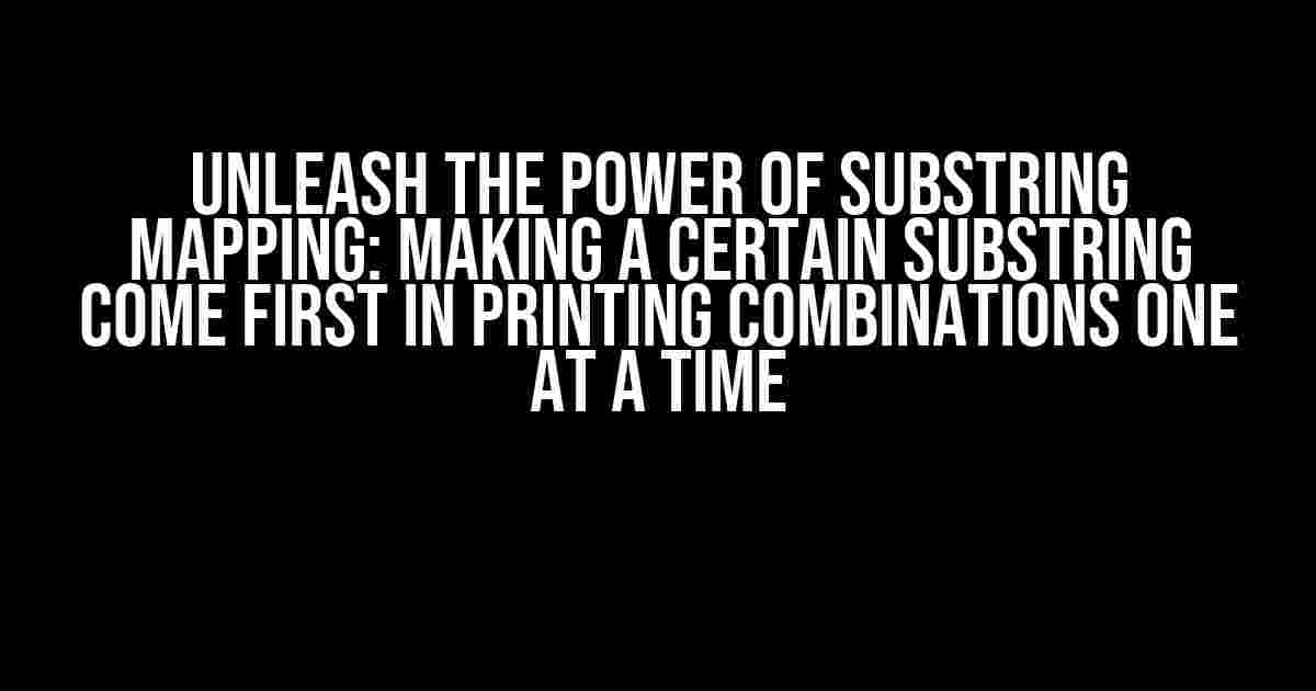 Unleash the Power of Substring Mapping: Making a Certain Substring Come First in Printing Combinations One at a Time