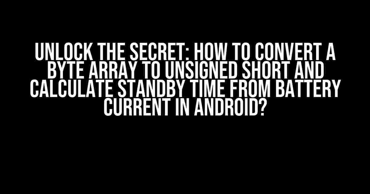 Unlock the Secret: How to Convert a Byte Array to Unsigned Short and Calculate Standby Time from Battery Current in Android?