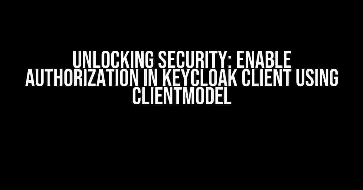 Unlocking Security: Enable Authorization in Keycloak Client using ClientModel