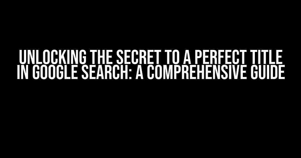 Unlocking the Secret to a Perfect Title in Google Search: A Comprehensive Guide